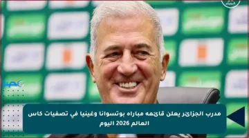 مدرب الجزائر يعلن قائمة مباراة بوتسوانا وغينيا في تصفيات كأس العالم 2026 اليوم